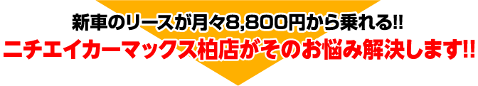 新車のリースが月々8,800円から乗れる!! ニチエイカーマックス柏店がそのお悩み解決します!!