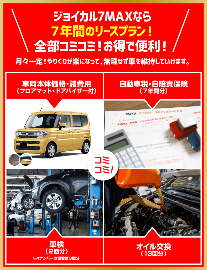 ジョイカル7MAXなら7年間のリースプラン! 全部コミコミ! お得で便利! 車両本体価格・諸費用・自動車税・自賠責保険・車検・オイル交換